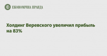 Холдинг Веревского увеличил прибыль на 83%