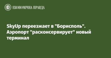 SkyUp переезжает в "Борисполь". Аэропорт "расконсервирует" новый терминал