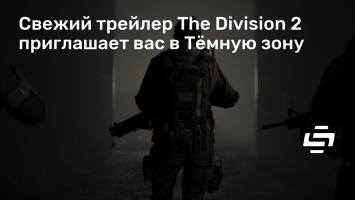 Свежий трейлер The Division 2 приглашает вас в Темную зону