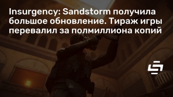 Insurgency: Sandstorm получила большое обновление. Тираж игры перевалил за полмиллиона копий