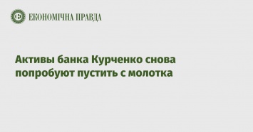 Активы банка Курченко снова попробуют пустить с молотка