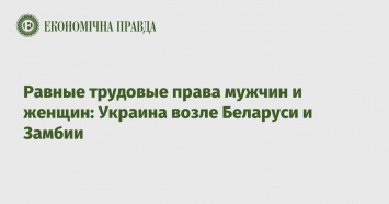 Равные трудовые права мужчин и женщин: Украина возле Беларуси и Замбии