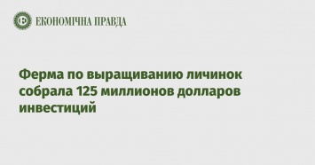 Ферма по выращиванию личинок собрала 125 миллионов долларов инвестиций