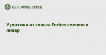 У россиян из списка Forbes сменился лидер