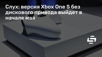 Слух: версия Xbox One S без дискового привода выйдет в начале мая