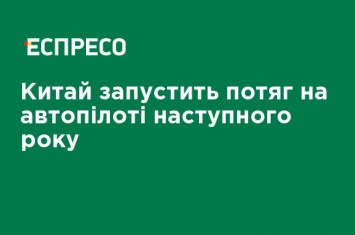 Китай запустит поезд на автопилоте в следующем году