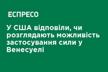 В США ответили, рассматривают ли возможность применения силы в Венесуэле