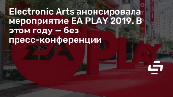 Electronic Arts анонсировала мероприятие EA PLAY 2019. В этом году - без пресс-конференции