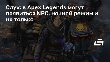 Слух: в Apex Legends могут появиться NPC, ночной режим и не только