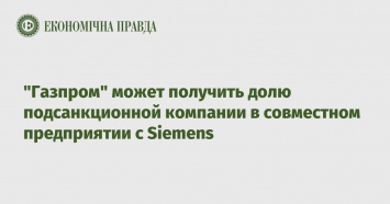 "Газпром" может получить долю подсанкционной компании в совместном предприятии с Siemens