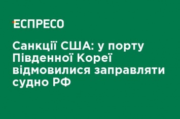 Санкции США: в порту Южной Кореи отказались заправлять судно РФ