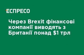 Из-за Brexit финансовые компании выводят из Британии более $ 1 трлн