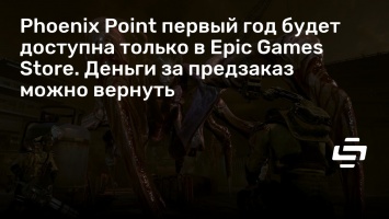 Phoenix Point первый год будет доступна только в Epic Games Store. Деньги за предзаказ можно вернуть