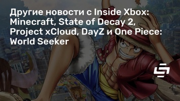 Другие новости с Inside Xbox: Minecraft, State of Decay 2, Project xCloud, DayZ и One Piece: World Seeker