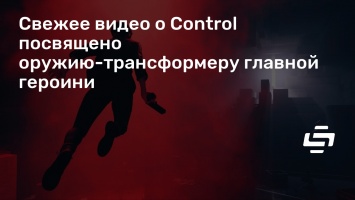 Свежее видео о Control посвящено оружию-трансформеру главной героини