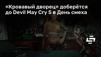 «Кровавый дворец» доберется до Devil May Cry 5 в День смеха