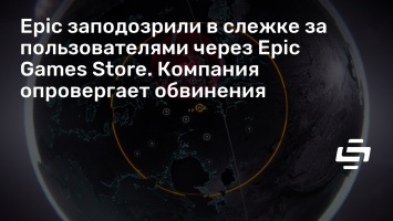 Epic заподозрили в слежке за пользователями через Epic Games Store. Компания опровергает обвинения