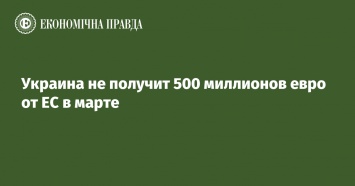 Украина не получит 500 миллионов евро от ЕС в марте