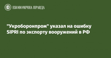 "Укроборонпром" указал на ошибку SIPRI по экспорту вооружений в РФ