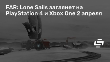 FAR: Lone Sails заглянет на PlayStation 4 и Xbox One 2 апреля