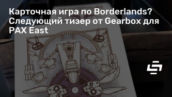Карточная игра по Borderlands? Следующий тизер от Gearbox для PAX East