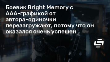 Боевик Bright Memory с AAA-графикой от автора-одиночки перезагружают, потому что он оказался очень успешен