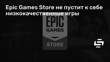 Epic Games Store не пустит к себе низкокачественные игры