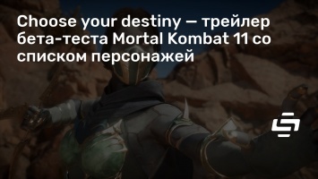 Choose your destiny - трейлер бета-теста Mortal Kombat 11 со списком персонажей