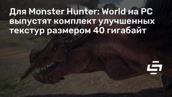 Для Monster Hunter: World на PC выпустят комплект улучшенных текстур размером 40 гигабайт