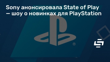 Sony анонсировала State of Play - шоу о новинках для PlayStation