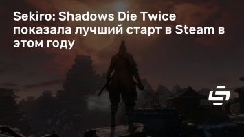 Sekiro: Shadows Die Twice показала лучший старт в Steam в этом году
