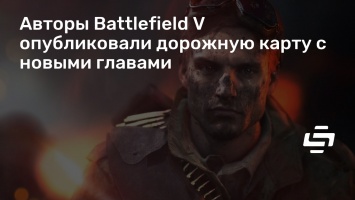 Авторы Battlefield V опубликовали дорожную карту с новыми главами