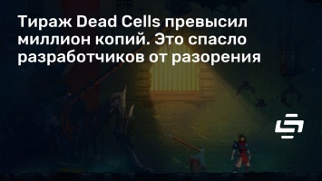 Тираж Dead Cells превысил миллион копий. Это спасло разработчиков от разорения