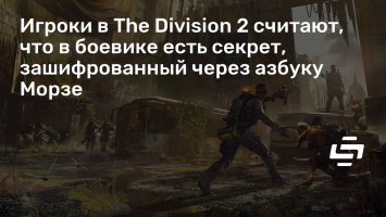 Игроки в The Division 2 считают, что в боевике есть секрет, зашифрованный через азбуку Морзе