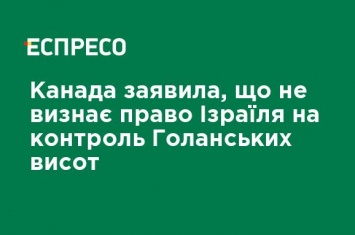 Канада заявила, что не признает право Израиля на контроль Голанских высот