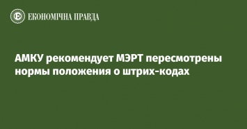 АМКУ рекомендует МЭРТ пересмотрены нормы положения о штрих-кодах