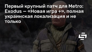 Первый крупный патч для Metro: Exodus - «Новая игра +», полная украинская локализация и не только