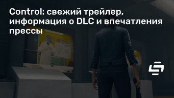 Control: свежий трейлер, информация о DLC и впечатления прессы