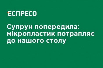 Супрун предупредила: микропластик попадает к нашему столу