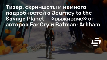 Тизер, скриншоты и немного подробностей о Journey to the Savage Planet - «выживаче» от авторов Far Cry и Batman: Arkham