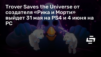 Trover Saves the Universe от создателя «Рика и Морти» выйдет 31 мая на PS4 и 4 июня на PC