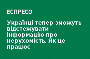 Украинцы теперь смогут отслеживать информацию о недвижимости. Как это работает