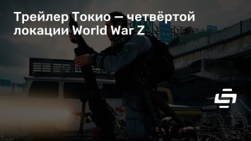 Трейлер Токио - четвертой локации World War Z