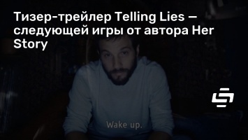 Тизер-трейлер Telling Lies - следующей игры от автора Her Story