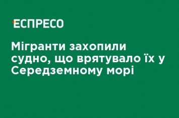 Мигранты захватили судно, которое спасло их в Средиземном море