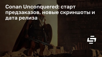 Conan Unconquered: старт предзаказов, новые скриншоты и дата релиза