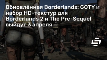 Обновленная Borderlands: GOTY и набор HD-текстур для Borderlands 2 и The Pre-Sequel выйдут 3 апреля