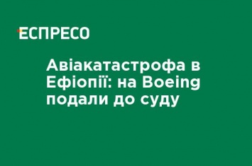 Авиакатастрофа в Эфиопии: на Boeing подали в суд