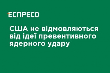 США не отказываются от идеи превентивного ядерного удара