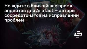 Не ждите в ближайшее время апдейтов для Artifact - авторы сосредоточатся на исправлении проблем